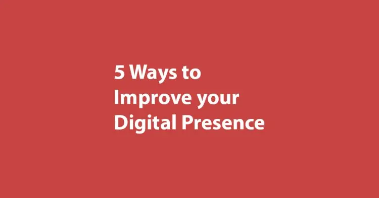 5 Ways To Improve Your Digital Presence