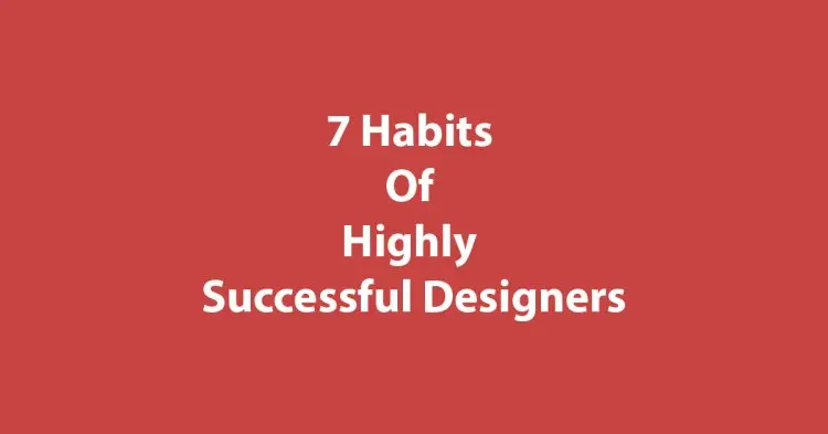 7 Habits Of Highly Successful Designers