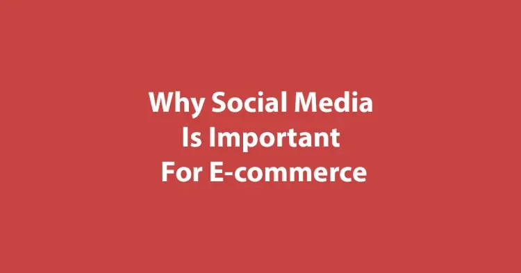 Why Social Media Is Important For E-commerce