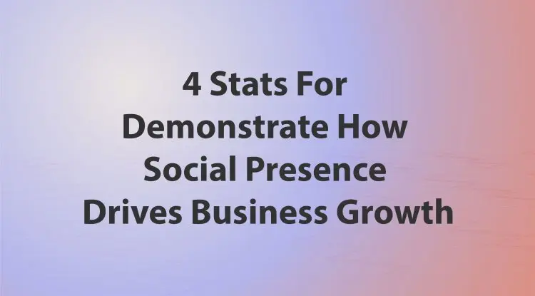 4 Stats For Demonstrate How Social Presence Drives Business Growth