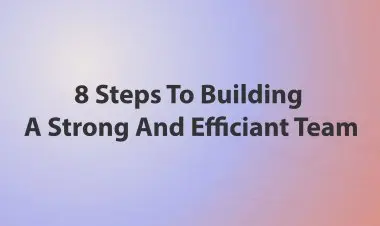 8 Steps To Building A Strong And Efficiant Team