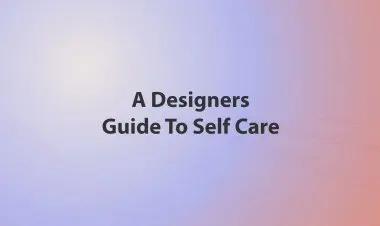 A Designers Guide To Self Care