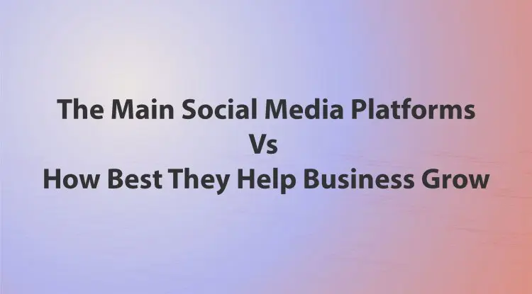 The Main Social Media Platforms Vs How Best They Help Business Grow